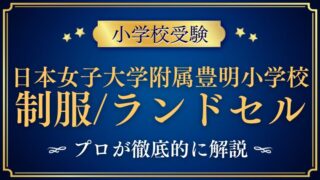 【日本女子大学附属豊明小学校】伝統的な制服とランドセルの秘密をプロが解説！