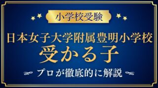 【日本女子大学附属豊明小学校】受かる子/合格する子の共通点と対策を徹底解説！