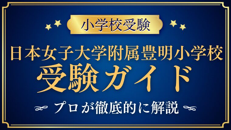 【日本女子大学附属豊明小学校】受験するなら知っておくべきこと