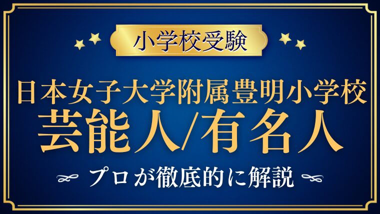 【日本女子大学附属豊明小学校】有名人/出身者や芸能人が多い噂を解説！
