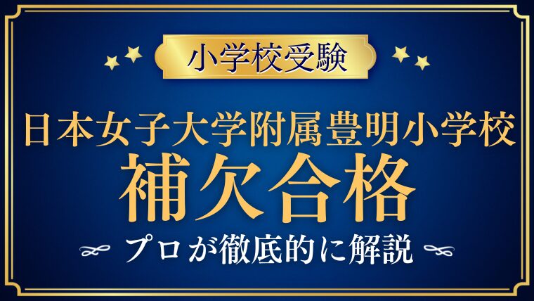 【日本女子大学附属豊明小学校】補欠合格はある？繰り上がりをプロが徹底解説！