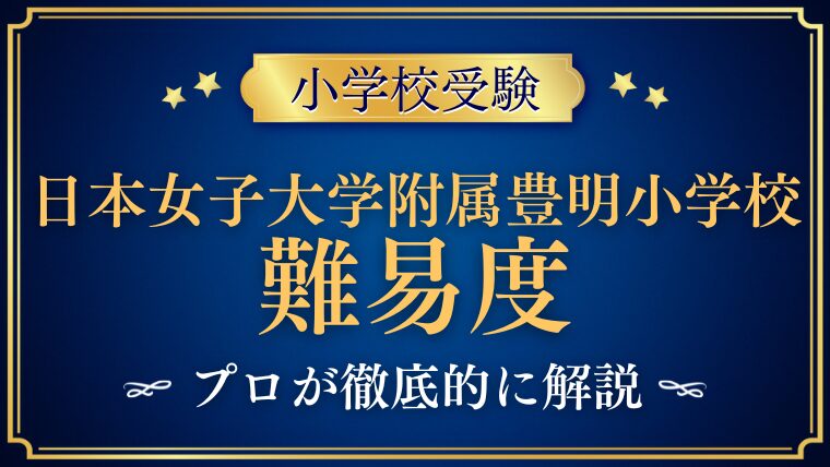 【日本女子大学附属豊明小学校】難易度や併願先、試験合格の鍵を徹底解説！