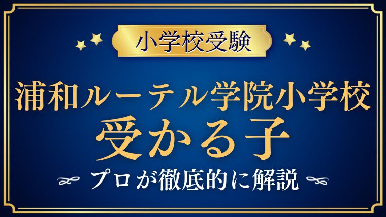 青山学院大学系属浦和ルーテル学院小学校に受かる子/合格する子の特徴と対策