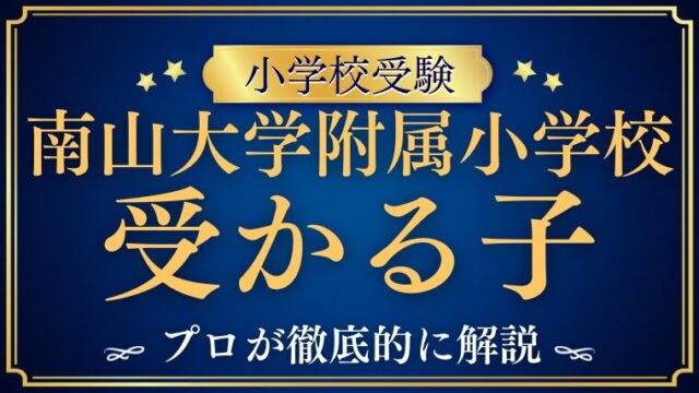 【南山大学附属小学校】受かる子の特徴をプロが解説