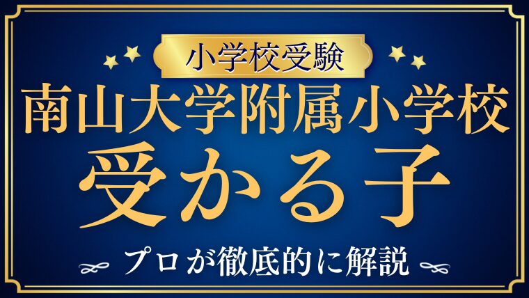 【南山大学附属小学校】受かる子の特徴をプロが解説