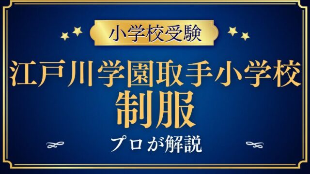 【江戸川学園取手小学校】制服/ランドセルが人気の理由をプロが解説