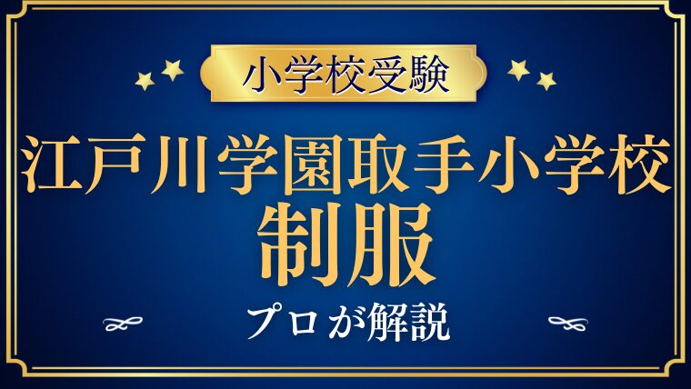 【江戸川学園取手小学校】制服/ランドセルが人気の理由をプロが解説