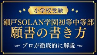 【瀬戸SOLAN学園初等中等部】合格する願書の書き方をプロが解説