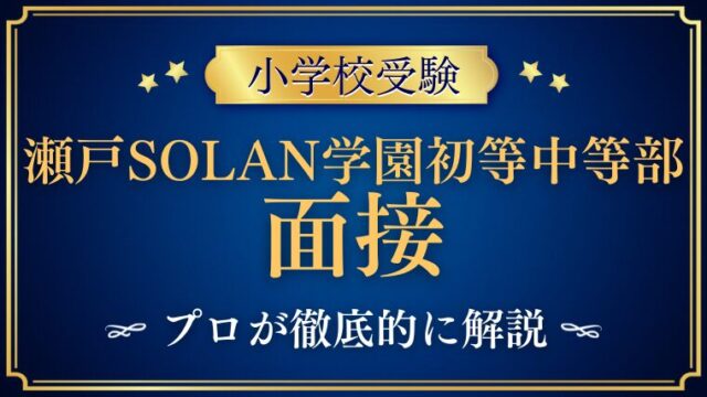 【瀬戸SOLAN学園初等中等部】面接で質問される内容をプロが解説！