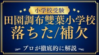 【田園調布雙葉小学校】落ちた！補欠は回る！？確実な合格を得る方法を解説