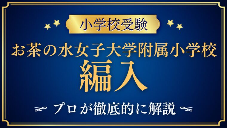 【お茶の水女子大学附属小学校】編入はできる？募集の有無・試験内容・注意点を徹底解説！
