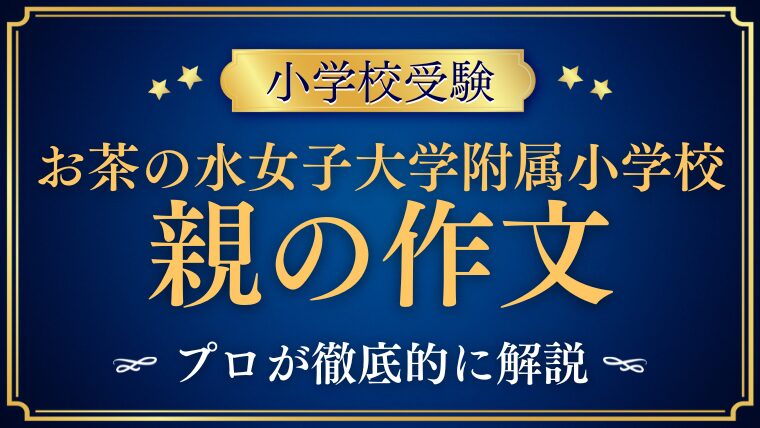 【お茶の水女子大学附属小学校】親の作文はどう書く？合格を引き寄せる書き方と実例を解説