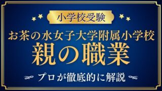 【お茶の水女子大学附属小学校】親の職業で合否が決まる？合格する親の特徴とは