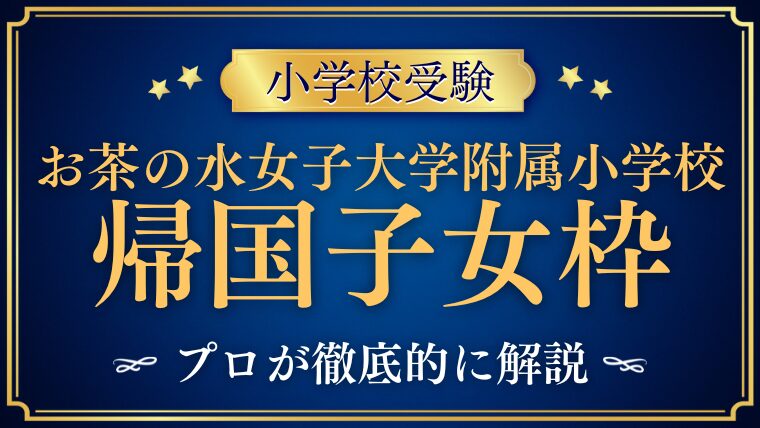 【お茶の水女子大附属小学校】に帰国子女枠はある？海外在住家庭が知っておきたい情報まとめ