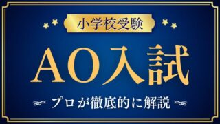 【小学校受験】AO入試とは？特徴・注意点・合格するための対策を徹底解説