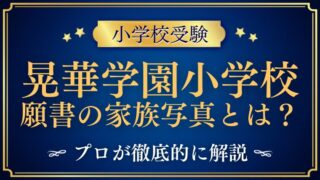 【晃華学園小学校】家族写真とは？気になる願書の書き方を徹底解説！