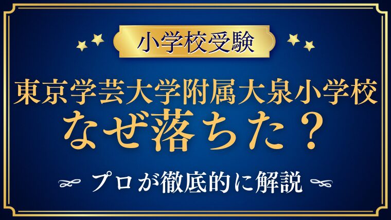 【東京学芸大学附属大泉小学校】なぜ落ちた？不合格原因を振り返る5つの視点