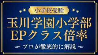 【玉川学園小学部】EPクラスとは？JPクラスとの違いや気になる倍率を徹底解説