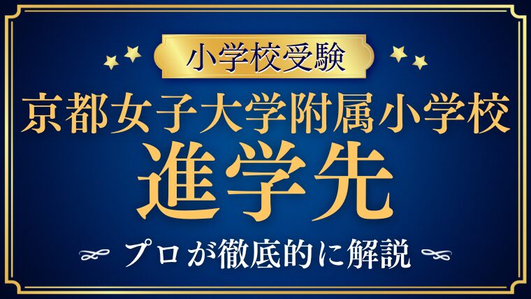 【京都女子大学附属小学校】内部進学事情｜進学実績と男子の進路実情を解説