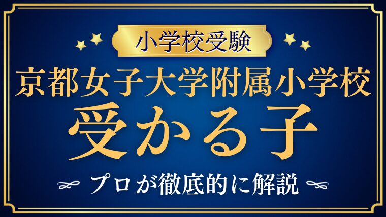 【京都女子大学附属小学校】受かる子の特徴は？受かる家庭の共通点も合わせてプロが徹底解説