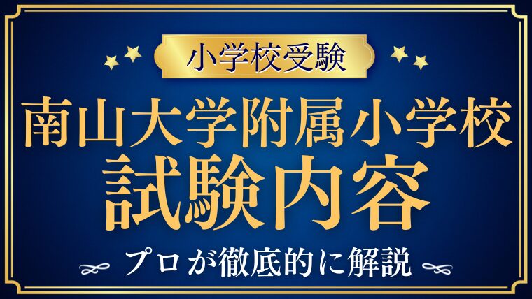 【南山大学附属小学校】試験内容と過去問を徹底解説！合格への対策ポイントとは？】