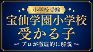 【宝仙学園小学校】受かる子とは？受かる子になるためご家庭でできる受験対策も！