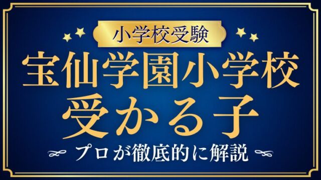 【宝仙学園小学校】受かる子とは？受かる子になるためご家庭でできる受験対策も！