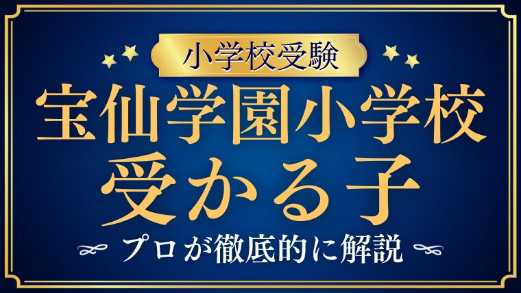 【宝仙学園小学校】受かる子とは？受かる子になるためご家庭でできる受験対策も！