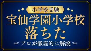 【宝仙学園小学校】落ちた・不合格のワケは？考えられる原因とその対策
