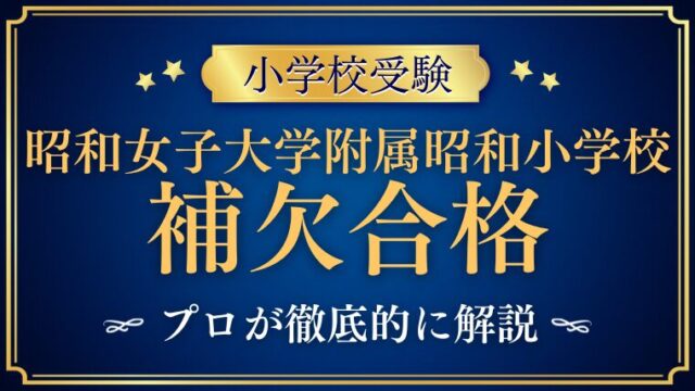 【昭和女子大学附属昭和小学校】補欠・繰り上げ合格の仕組みと、正規合格を掴む方法