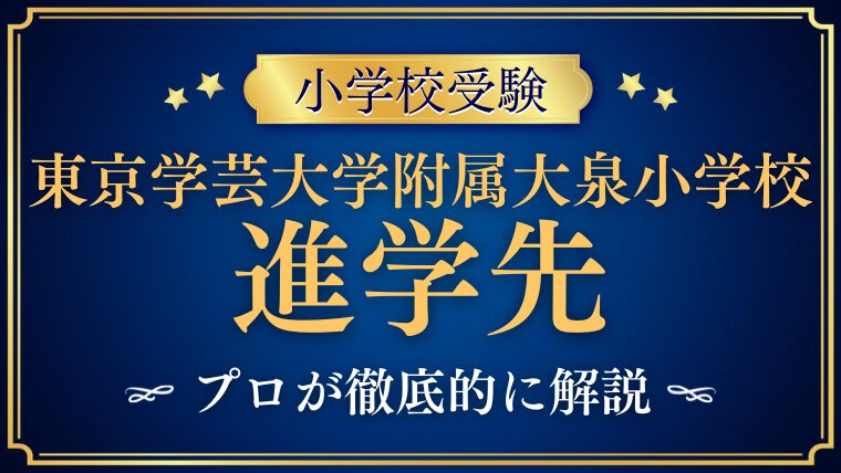 【東京学芸大学附属大泉小学校】中学内部進学/進学先をプロが解説