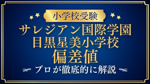 【サレジアン国際学園目黒星美小学校】偏差値はどのくらい？難易度があがった理由をプロが徹底解説！