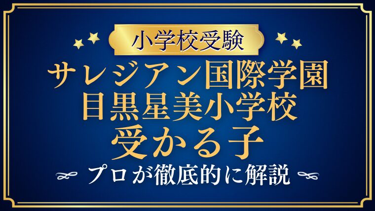 【サレジアン国際学園目黒星美小学校】受かる子とは？合格するための家庭での取り組みを徹底解説