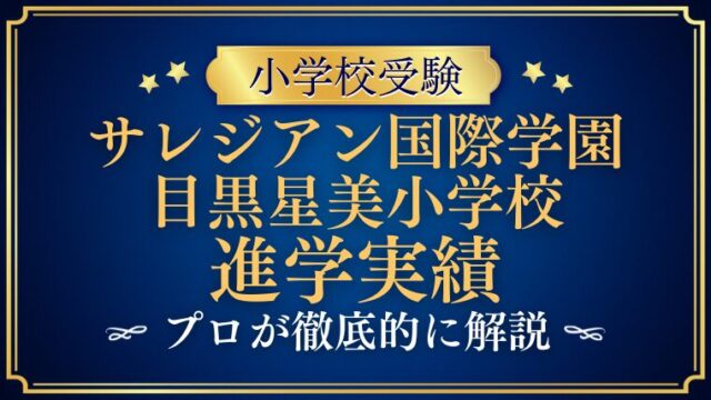 【サレジアン国際学園目黒星美小学校】外部進学か内部進学か？驚異の進学実績と新制度をプロが徹底解説！