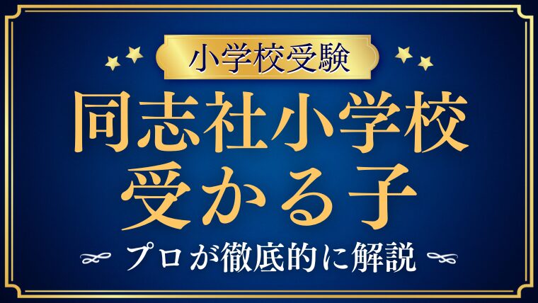 【同志社小学校】受かる子の特徴は？家庭での受かる対策まで徹底解説