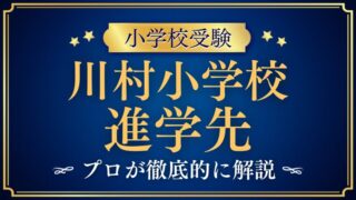 【川村小学校】中学受験をするの？その進学先は？内部進学率と難関校合格の実態を徹底解説