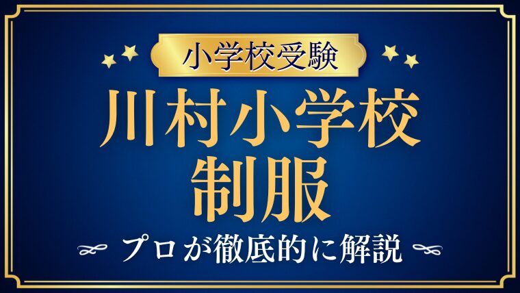 【川村小学校】制服・ランドセルを徹底解説！伝統の装いが育む「品格」と「自立」とは