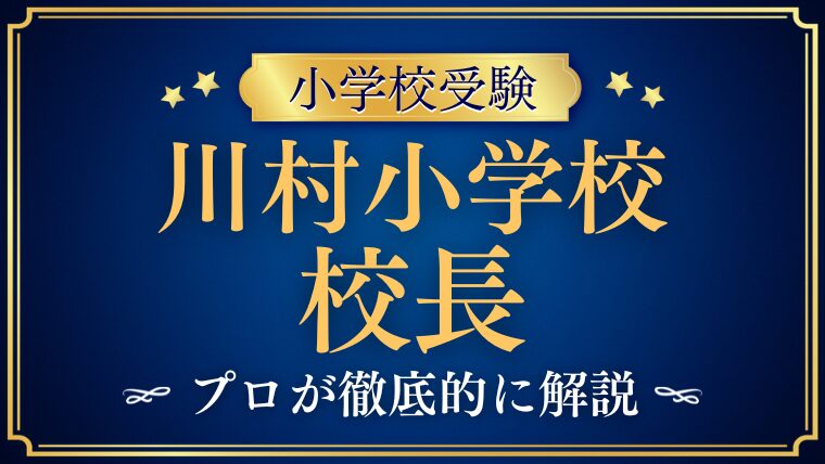 【川村小学校】校長先生は誰？教育理念や価値観から紐解く合格のヒント