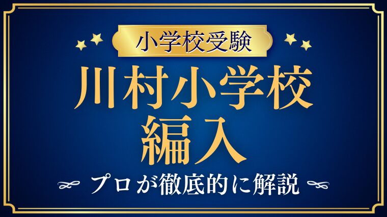 【川村小学校】編入試験（転編入）の対策は？募集時期や試験内容、合格のポイントを解説