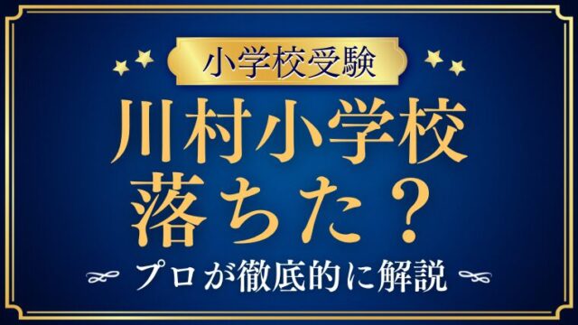 【川村小学校】落ちた・不合格の理由は？後悔しないための合格対策をプロが徹底解説
