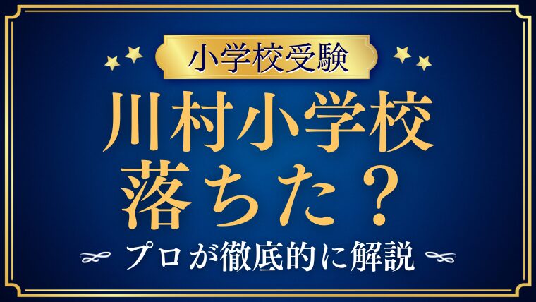 【川村小学校】落ちた・不合格の理由は？後悔しないための合格対策をプロが徹底解説