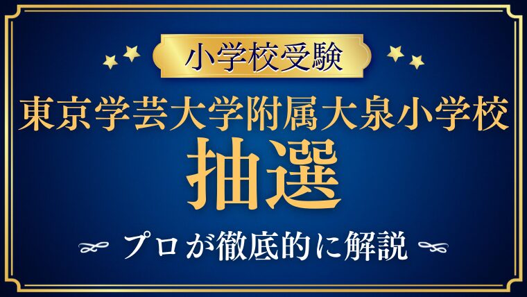 【東京学芸大学附属大泉小学校 】抽選・抽選日まとめ｜結果通知と合格の流れも解説！