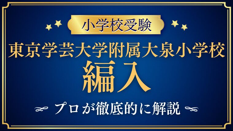 【東京学芸大学附属大泉小学校】編入はできる？募集の有無・試験内容・注意点を徹底解説！