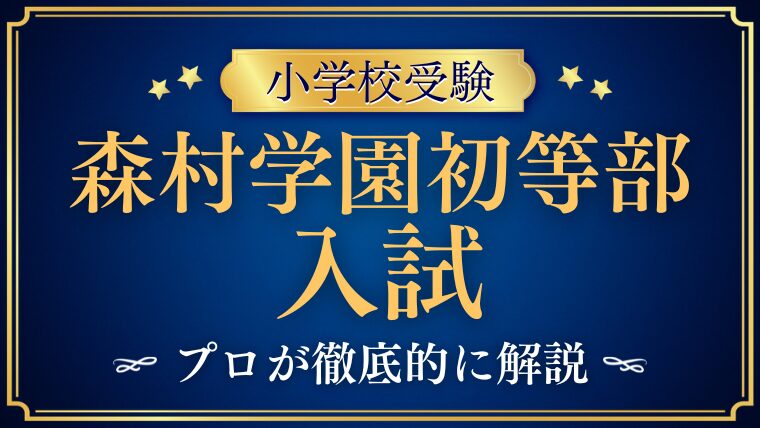 【森村学園初等部】入試ガイド・試験内容・日程・募集要項を徹底解説