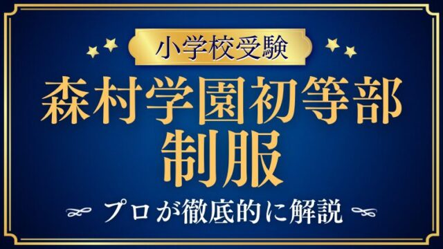 【森村学園初等部】制服はどんなデザイン？ランドセルはある？プロが徹底解説