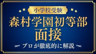 【森村学園初等部】面接は親だけ？形式とよく聞かれる質問・準備のコツを徹底解説