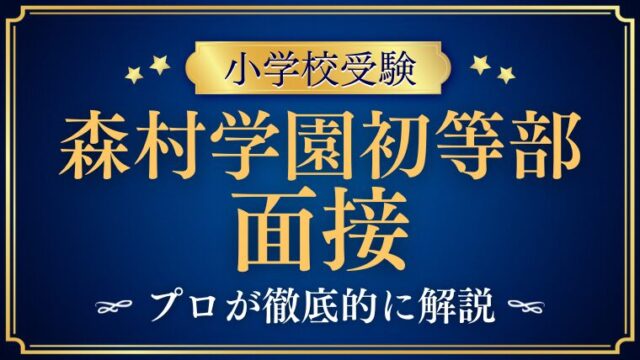 【森村学園初等部】面接は親だけ？形式とよく聞かれる質問・準備のコツを徹底解説