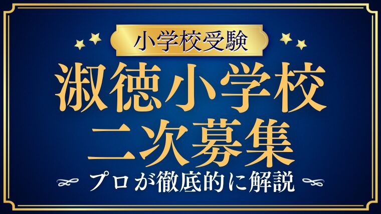 【淑徳小学校】二次募集の全貌と合格を勝ち取るための秘策を徹底解説！