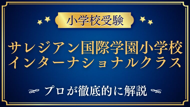 【サレジアン国際学園小学校】インターナショナルクラスを徹底解説！
