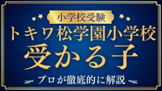 【トキワ松学園小学校】受かる子と受かる子になるためにできること
